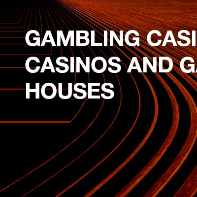 Gambling casinos, casinos and gambling houses