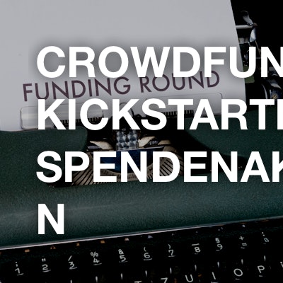 Crowdfunding / Kickstarter / Spendenaktionen